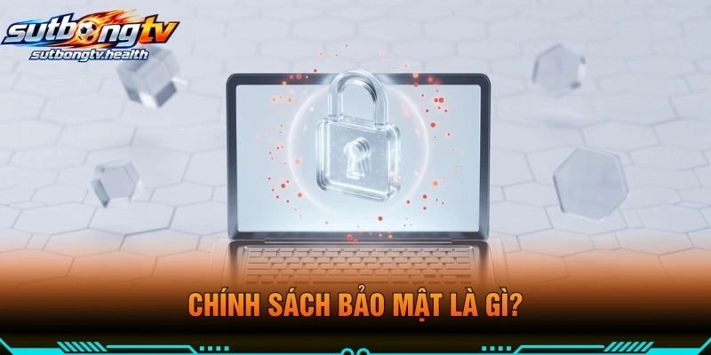 Chính Sách Bảo Mật Là Gì?