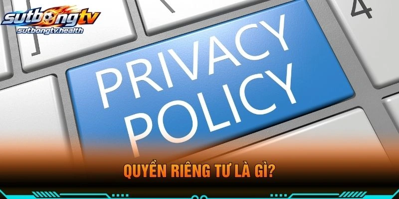 Quyền Riêng Tư Là Gì?